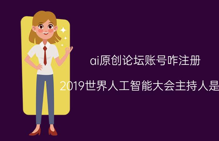 ai原创论坛账号咋注册 2019世界人工智能大会主持人是谁？